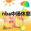 nba中場休息歌曲名單（nba中場休息歌曲）