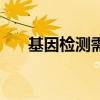 基因檢測需要多久（基因檢測靠譜嗎）