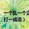 一個亂一個正成語是什么成語（一個亂一個正打一成語）