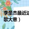 李圣杰最近這首歌講的什么（李圣杰最近這首歌大意）