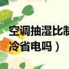 空調抽濕比制冷省電嗎為什么（空調抽濕比制冷省電嗎）