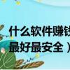 什么軟件賺錢最好最安全可靠（什么軟件賺錢最好最安全）