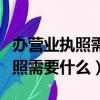 辦營業執照需要什么證件和手續費（辦營業執照需要什么）