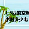 1 5匹的空調1小時幾度電（1 5p空調制冷一小時多少電）