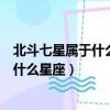北斗七星屬于什么星座北極星屬于什么星座（北斗七星屬于什么星座）
