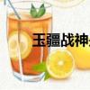 玉疆戰神是不是二郎神（玉疆戰神）