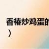 香椿炒雞蛋的功效是什么（香椿炒雞蛋的功效）