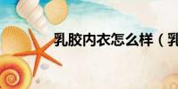 乳膠內衣怎么樣(乳膠內衣)