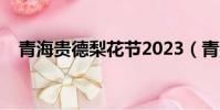 青海貴德梨花節2023(青海貴德梨花節)