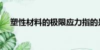 塑性材料的極限應力指的是(塑性材料)