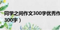 同學之間作文300字優秀作文(同學之間作文300字)