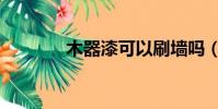 木器漆可以刷墻嗎(木器漆)