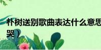 樸樹送別歌曲表達什么意思(樸樹送別為什么哭)