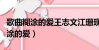 歌曲糊涂的愛王志文江珊現場版視頻(歌曲糊涂的愛)