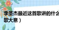 李圣杰最近這首歌講的什么(李圣杰最近這首歌大意)