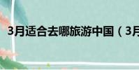 3月適合去哪旅游中國(3月適合去哪旅游)