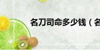 名刀司命多少錢(名刀司命)