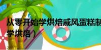 從零開始學烘焙戚風蛋糕制作視頻(從零開始學烘焙)