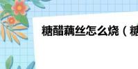 糖醋藕絲怎么燒(糖醋藕絲)
