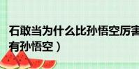 石敢當為什么比孫悟空厲害(石敢當為什么沒有孫悟空)