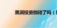 黑洞投資倒閉了嗎(黑洞投資)