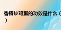 香椿炒雞蛋的功效是什么(香椿炒雞蛋的功效)