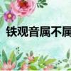 鐵觀音屬不屬于綠茶?（鐵觀音屬于綠茶么）