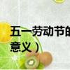 五一勞動節的意義簡短100字（五一勞動節的意義）