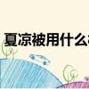 夏涼被用什么材質的好（夏涼被什么面料好）