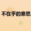 不在乎的意思用成語怎么說（不在乎的意思）