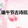 端午節古詩屈原的故事（端午節的古詩屈原）