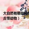 大自然有哪些稀奇古怪的事物它們長啥樣（大自然30種稀奇古怪動物）