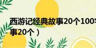 西游記經典故事20個100字(西游記經典故事20個)