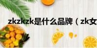 zkzkzk是什么品牌(zk女裝是什么牌子)