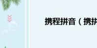 攜程拼音(攜拼音)