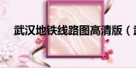 武漢地鐵線路圖高清版(武漢地鐵線路)