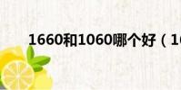 1660和1060哪個好(1660和1060)
