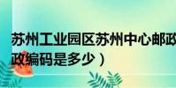 蘇州工業園區蘇州中心郵政編碼(蘇州中心郵政編碼是多少)