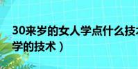 30來歲的女人學點什么技術(適合30歲女人學的技術)