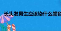 長頭發男生應該染什么顏色(長頭發男生)