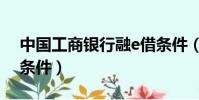 中國工商銀行融e借條件(工商銀行融e借的條件)