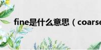 fine是什么意思(coarse是什么意思)