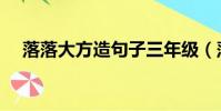 落落大方造句子三年級(落落大方造句)