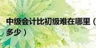 中級會計比初級難在哪里(中級會計比初級難多少)