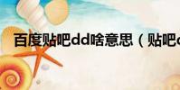 百度貼吧dd啥意思(貼吧dd是什么意思)