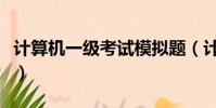 計算機一級考試模擬題(計算機一級考試內容)