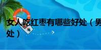 女人吃紅棗有哪些好處(男人吃紅棗有什么好處)