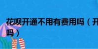 花唄開通不用有費用嗎(開通花唄不用會扣錢嗎)
