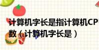 計算機字長是指計算機CPU一次能處理的 位數(計算機字長是)