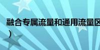 融合專屬流量和通用流量區別(融合專屬流量)
